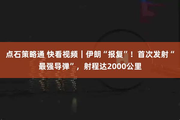 点石策略通 快看视频｜伊朗“报复”！首次发射“最强导弹”，射程达2000公里
