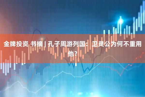 金牌投资 书摘 | 孔子周游列国：卫灵公为何不重用他？