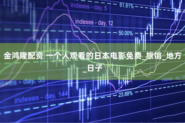 金鸿隆配资 一个人观看的日本电影免费_旅馆_地方_日子