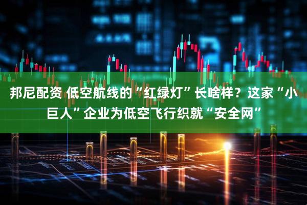 邦尼配资 低空航线的“红绿灯”长啥样？这家“小巨人”企业为低空飞行织就“安全网”