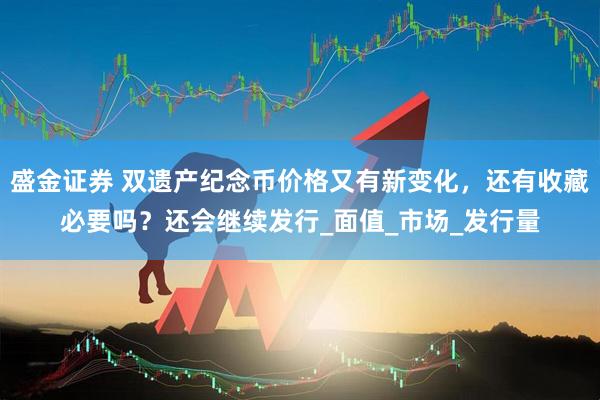 盛金证券 双遗产纪念币价格又有新变化，还有收藏必要吗？还会继续发行_面值_市场_发行量