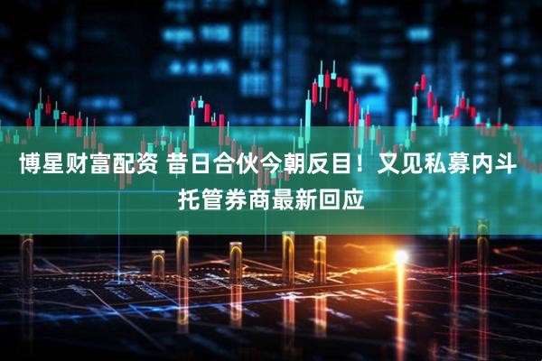 博星财富配资 昔日合伙今朝反目！又见私募内斗 托管券商最新回应