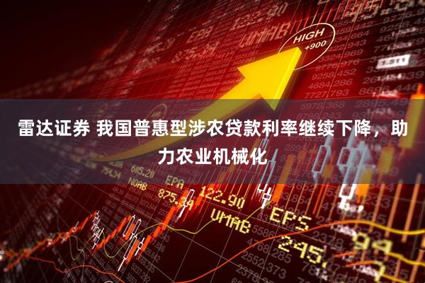 雷达证券 我国普惠型涉农贷款利率继续下降，助力农业机械化