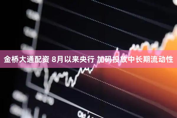 金桥大通配资 8月以来央行 加码投放中长期流动性