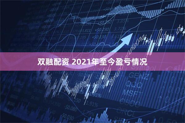 双融配资 2021年至今盈亏情况