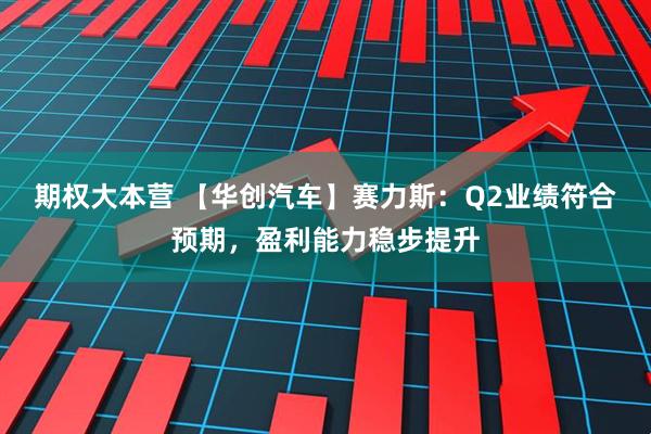 期权大本营 【华创汽车】赛力斯：Q2业绩符合预期，盈利能力稳步提升