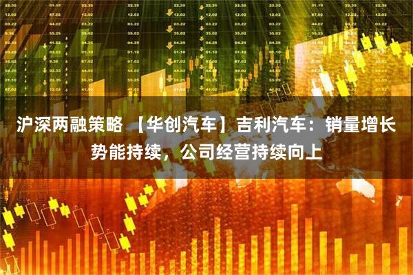 沪深两融策略 【华创汽车】吉利汽车：销量增长势能持续，公司经营持续向上
