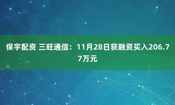 保宇配资 三旺通信:11月28日获融资买入206.77万元