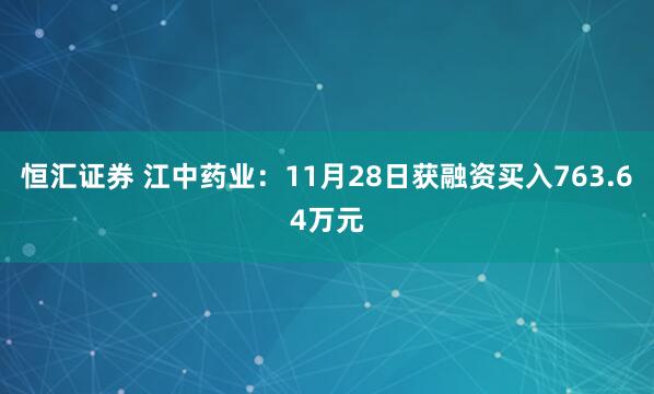 恒汇证券 江中药业：11月28日获融资买入763.64万元