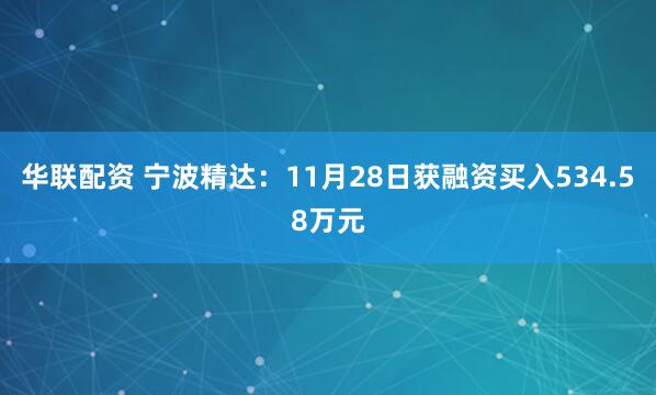华联配资 宁波精达:11月28日获融资买入534.58万元