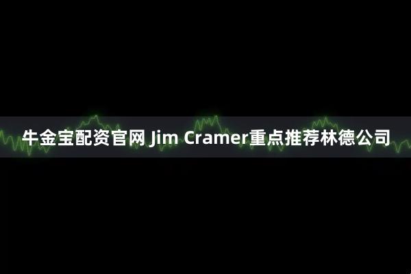 牛金宝配资官网 Jim Cramer重点推荐林德公司