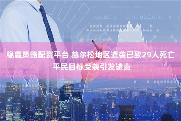 稳赢策略配资平台 赫尔松地区遭袭已致29人死亡 平民目标受袭引发谴责