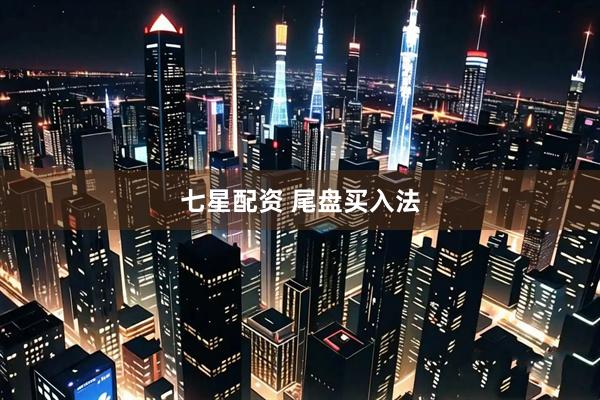 七星配资 尾盘买入法