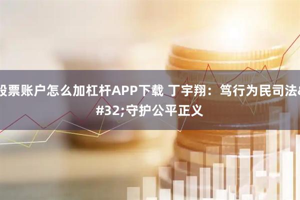 股票账户怎么加杠杆APP下载 丁宇翔：笃行为民司法 守护公平正义